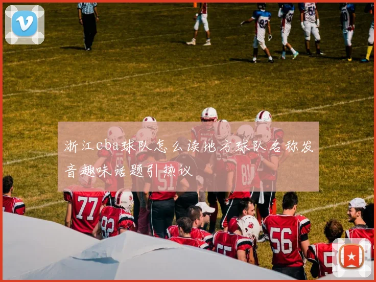 浙江cba球队怎么读地方球队名称发音趣味话题引热议