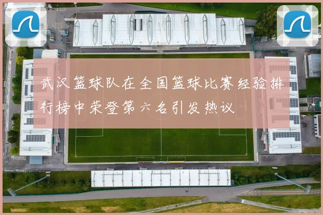 武汉篮球队在全国篮球比赛经验排行榜中荣登第六名引发热议