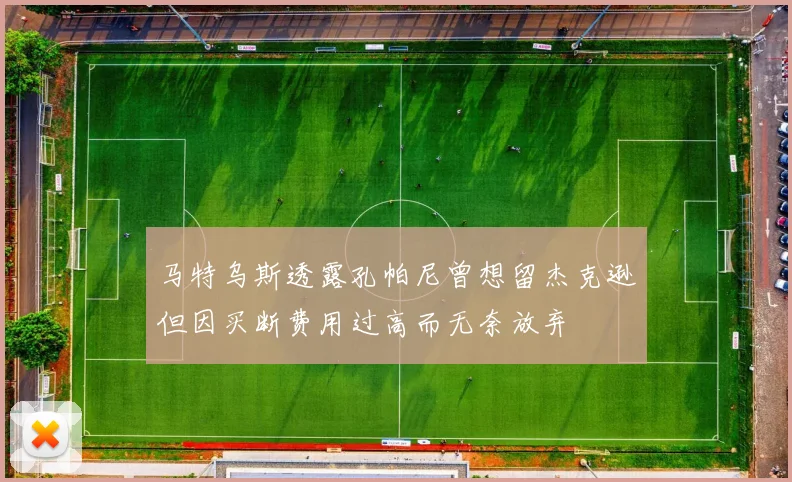 马特乌斯透露孔帕尼曾想留杰克逊但因买断费用过高而无奈放弃