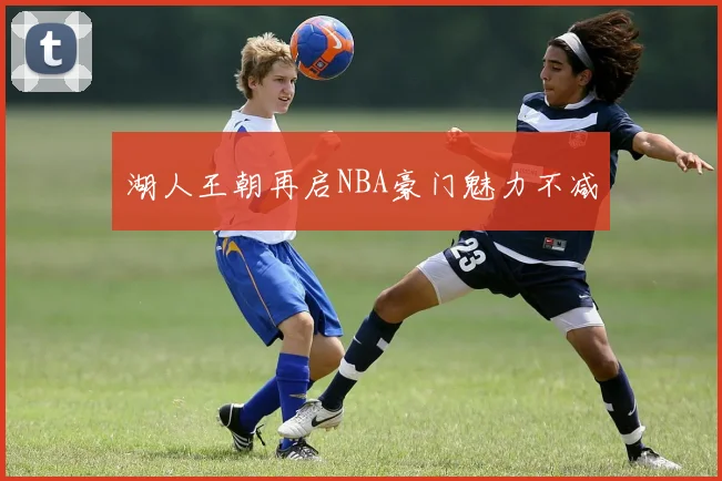 湖人王朝再启NBA豪门魅力不减
