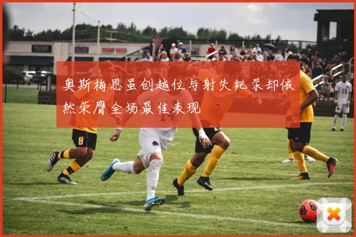 奥斯梅恩虽创越位与射失纪录却依然荣膺全场最佳表现