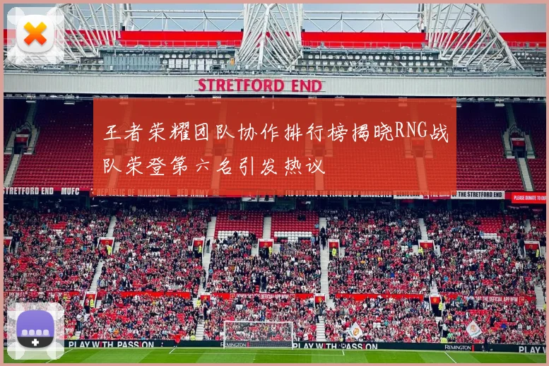 王者荣耀团队协作排行榜揭晓RNG战队荣登第六名引发热议