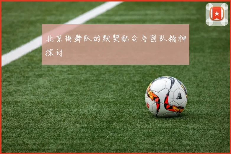 北京街舞队的默契配合与团队精神探讨